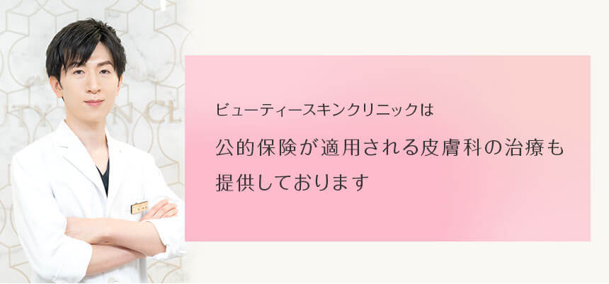 ビューティースキンクリニックは公的保険が適用される皮膚科の治療も提供しております