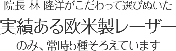 院長 林隆洋がこだわって選びぬいた実績ある欧米製レーザーのみ、常時5種そろえています