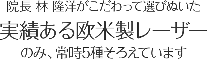 院長 林隆洋がこだわって選びぬいた実績ある欧米製レーザーのみ、常時5種そろえています