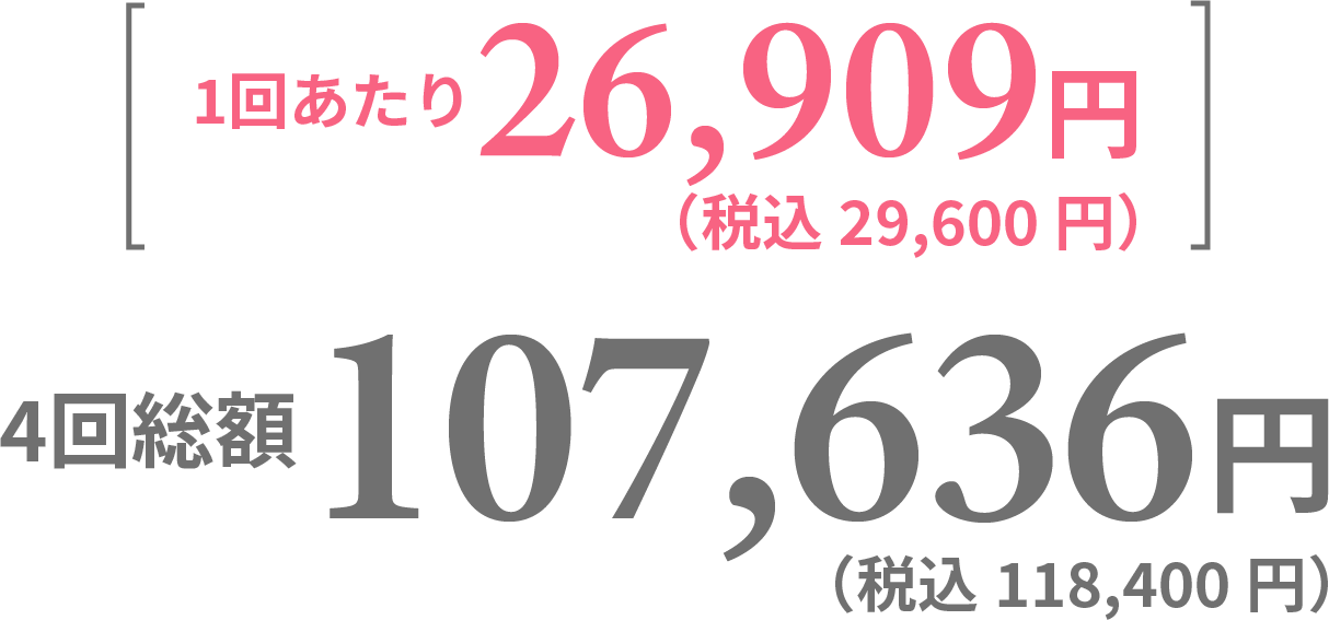 1回あたり26,909円（税込29,600円）4回総額 107,636円（税込118,400円）